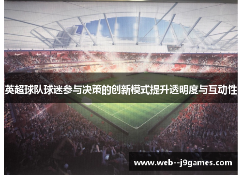 英超球队球迷参与决策的创新模式提升透明度与互动性