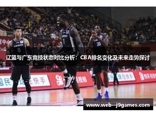 辽篮与广东竞技状态对比分析:CBA排名变化及未来走势探讨 辽篮与广东竞技状态对比分析:CBA排名变化及未来走势探讨