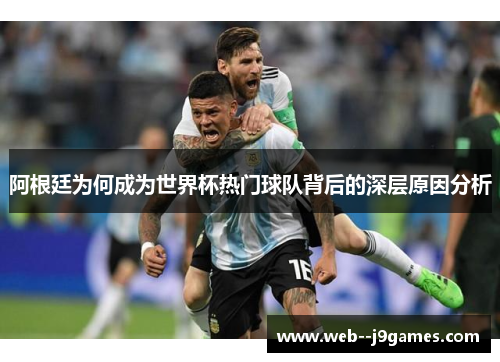 阿根廷为何成为世界杯热门球队背后的深层原因分析