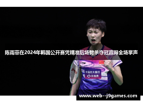 陈雨菲在2024年韩国公开赛凭精准后场劈杀夺冠赢得全场掌声 陈雨菲在2024年韩国公开赛凭精准后场劈杀夺冠赢得全场掌声
