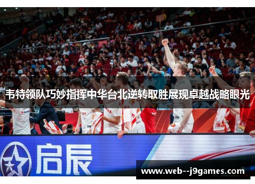 韦特领队巧妙指挥中华台北逆转取胜展现卓越战略眼光 韦特领队巧妙指挥中华台北逆转取胜展现卓越战略眼光