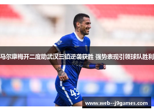 马尔康梅开二度助武汉三镇逆袭获胜 强势表现引领球队胜利 马尔康梅开二度助武汉三镇逆袭获胜 强势表现引领球队胜利