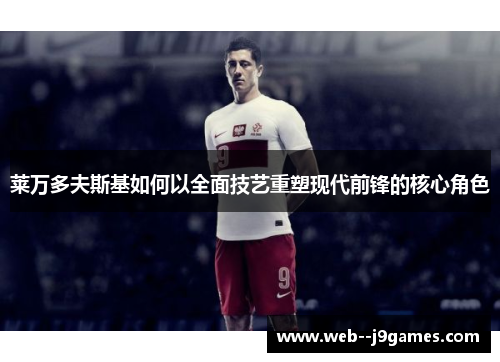 莱万多夫斯基如何以全面技艺重塑现代前锋的核心角色 莱万多夫斯基如何以全面技艺重塑现代前锋的核心角色