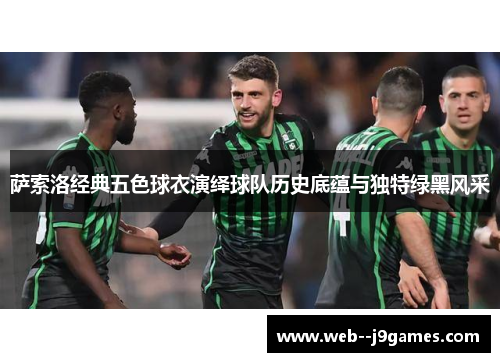 萨索洛经典五色球衣演绎球队历史底蕴与独特绿黑风采 萨索洛经典五色球衣演绎球队历史底蕴与独特绿黑风采