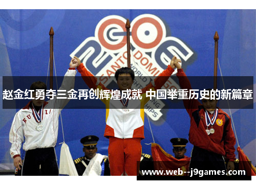 赵金红勇夺三金再创辉煌成就 中国举重历史的新篇章