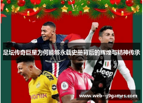 足坛传奇巨星为何能够永载史册背后的辉煌与精神传承