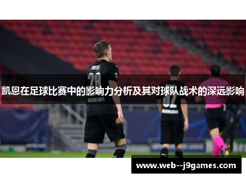 凯恩在足球比赛中的影响力分析及其对球队战术的深远影响