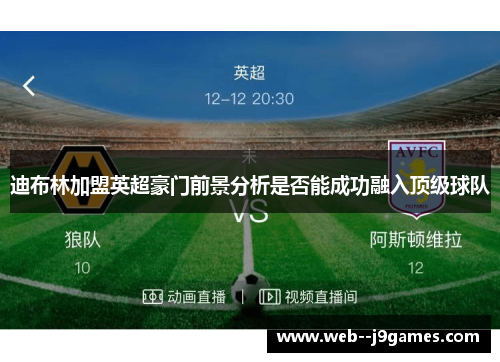 迪布林加盟英超豪门前景分析是否能成功融入顶级球队