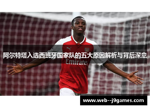 阿尔特塔入选西班牙国家队的五大原因解析与背后深意
