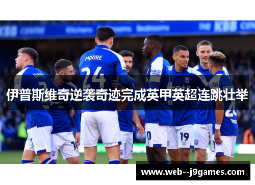 伊普斯维奇逆袭奇迹完成英甲英超连跳壮举