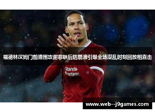 福德林汉姆门前遭围攻谢菲联后防崩溃引爆全场混乱时刻回放相直击