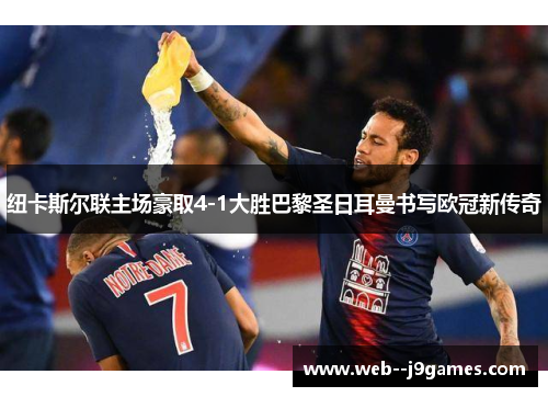 纽卡斯尔联主场豪取4-1大胜巴黎圣日耳曼书写欧冠新传奇 纽卡斯尔联主场豪取4-1大胜巴黎圣日耳曼书写欧冠新传奇