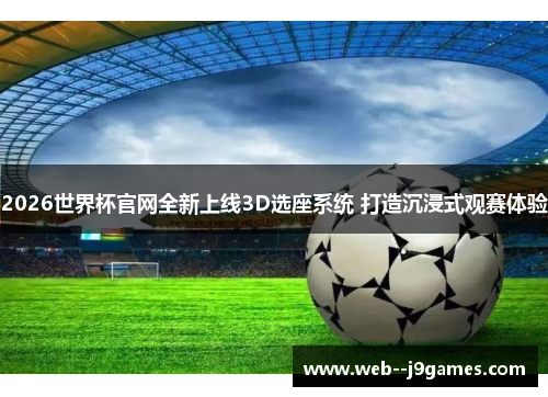 2026世界杯官网全新上线3D选座系统 打造沉浸式观赛体验 2026世界杯官网全新上线3D选座系统 打造沉浸式观赛体验