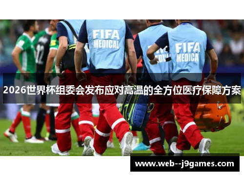2026世界杯组委会发布应对高温的全方位医疗保障方案 2026世界杯组委会发布应对高温的全方位医疗保障方案