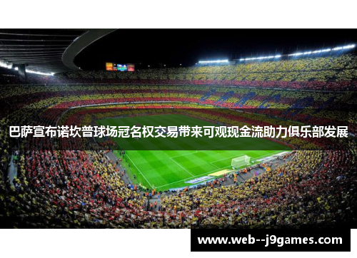 巴萨宣布诺坎普球场冠名权交易带来可观现金流助力俱乐部发展