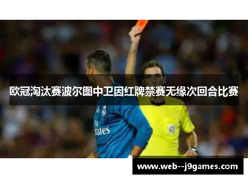 欧冠淘汰赛波尔图中卫因红牌禁赛无缘次回合比赛 欧冠淘汰赛波尔图中卫因红牌禁赛无缘次回合比赛