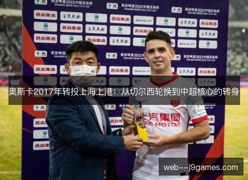奥斯卡2017年转投上海上港:从切尔西轮换到中超核心的转身 奥斯卡2017年转投上海上港:从切尔西轮换到中超核心的转身