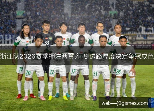 浙江队2026赛季押注两翼齐飞 边路厚度决定争冠成色